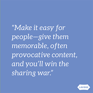 Make it easy for people, give them memorable, often provocative content, and you'll win the sharing war.