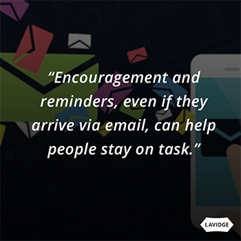 Encouragement and reminders, even if they arrive via email, can help people stay on task.