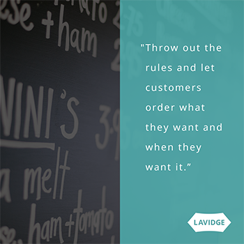Throw out the rules and let customers order what they want and when they want it.