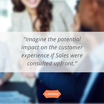 Imagine the potential impact on the customer experience if sales were consulted upfront.